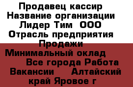 Продавец-кассир › Название организации ­ Лидер Тим, ООО › Отрасль предприятия ­ Продажи › Минимальный оклад ­ 41 000 - Все города Работа » Вакансии   . Алтайский край,Яровое г.